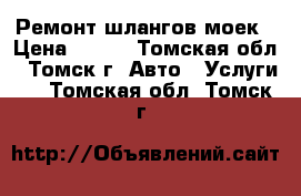 Ремонт шлангов моек › Цена ­ 500 - Томская обл., Томск г. Авто » Услуги   . Томская обл.,Томск г.